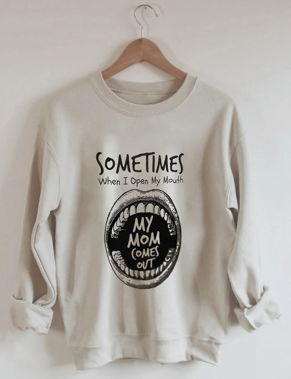 Sometimes When I Open My Mouth My Mom Comes Out Sweatshirt